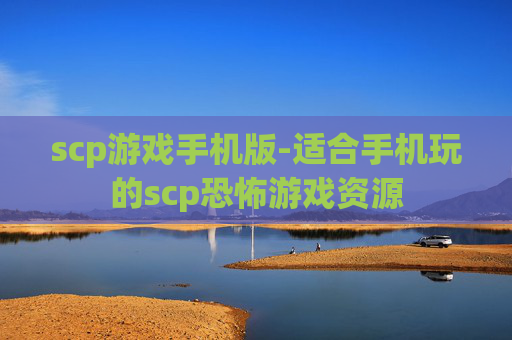 scp游戏手机版-适合手机玩的scp恐怖游戏资源