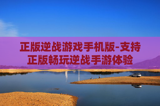 正版逆战游戏手机版-支持正版畅玩逆战手游体验