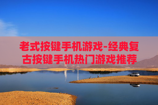 老式按键手机游戏-经典复古按键手机热门游戏推荐