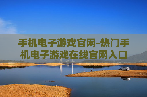手机电子游戏官网-热门手机电子游戏在线官网入口