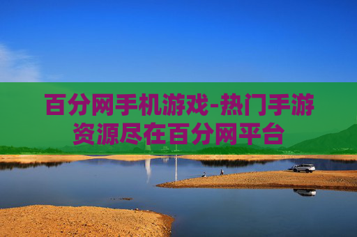 百分网手机游戏-热门手游资源尽在百分网平台