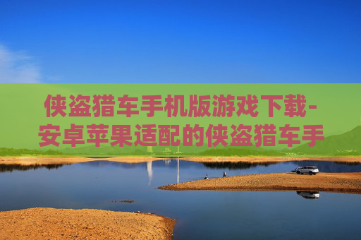 侠盗猎车手机版游戏下载-安卓苹果适配的侠盗猎车手游获取途径