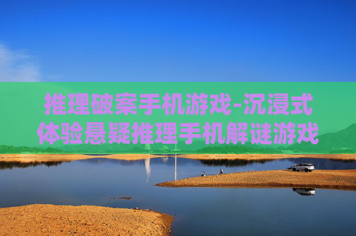 推理破案手机游戏-沉浸式体验悬疑推理手机解谜游戏