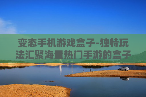 变态手机游戏盒子-独特玩法汇聚海量热门手游的盒子