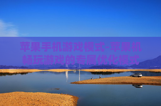 苹果手机游戏模式-苹果机畅玩游戏的专属优化模式