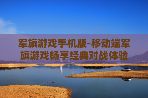军旗游戏手机版-移动端军旗游戏畅享经典对战体验