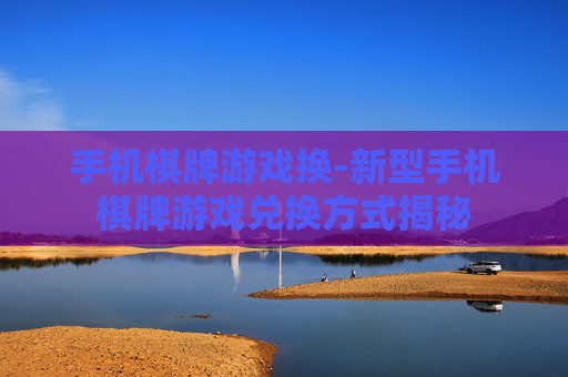 手机棋牌游戏换-新型手机棋牌游戏兑换方式揭秘