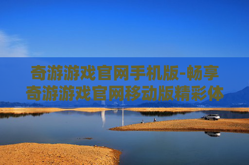 奇游游戏官网手机版-畅享奇游游戏官网移动版精彩体验