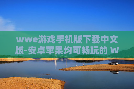 wwe游戏手机版下载中文版-安卓苹果均可畅玩的 WWE 中文手游下载 wwe游戏手机版下载中文版-安卓苹果均可畅玩的 WWE 中文手游下载