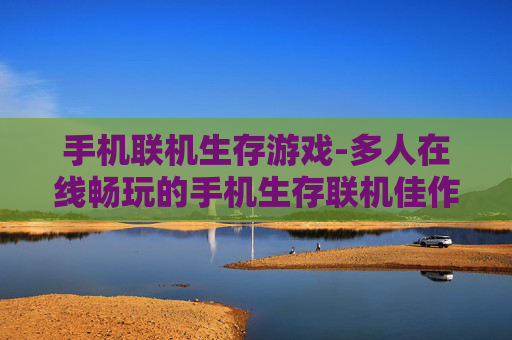 手机联机生存游戏-多人在线畅玩的手机生存联机佳作
