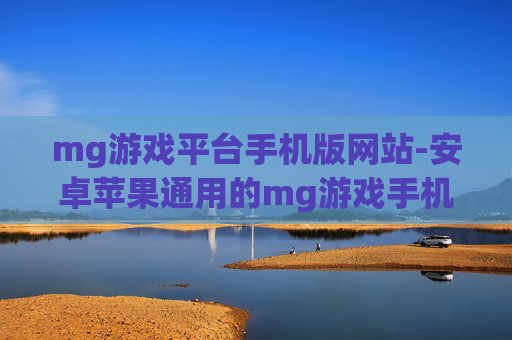 mg游戏平台手机版网站-安卓苹果通用的mg游戏手机版入口