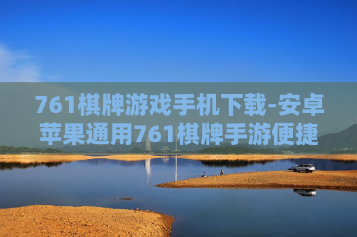 761棋牌游戏手机下载-安卓苹果通用761棋牌手游便捷下载
