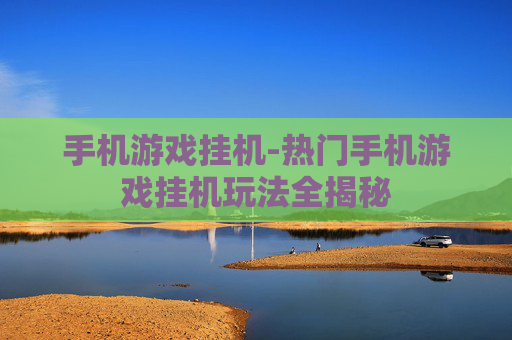 手机游戏挂机-热门手机游戏挂机玩法全揭秘