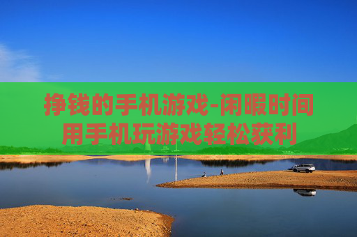 挣钱的手机游戏-闲暇时间用手机玩游戏轻松获利