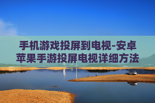 手机游戏投屏到电视-安卓苹果手游投屏电视详细方法