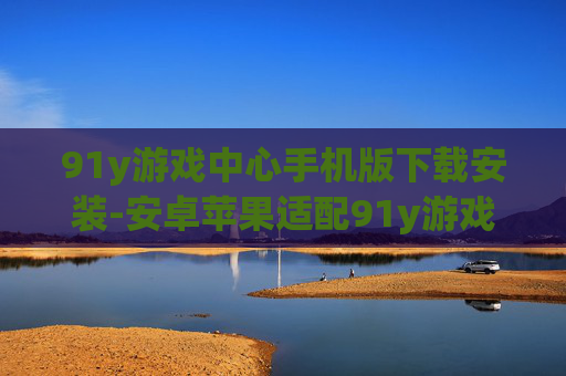 91y游戏中心手机版下载安装-安卓苹果适配91y游戏中心便捷下载途径