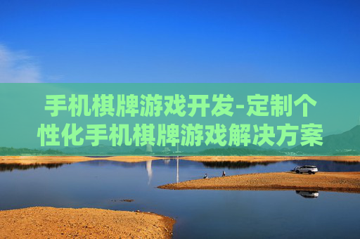 手机棋牌游戏开发-定制个性化手机棋牌游戏解决方案