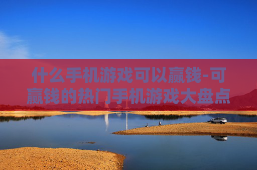什么手机游戏可以赢钱-可赢钱的热门手机游戏大盘点