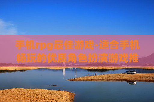 手机rpg最佳游戏-适合手机畅玩的优质角色扮演游戏推荐