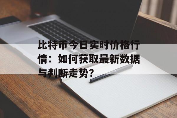 比特币今日实时价格行情：如何获取最新数据与判断走势？