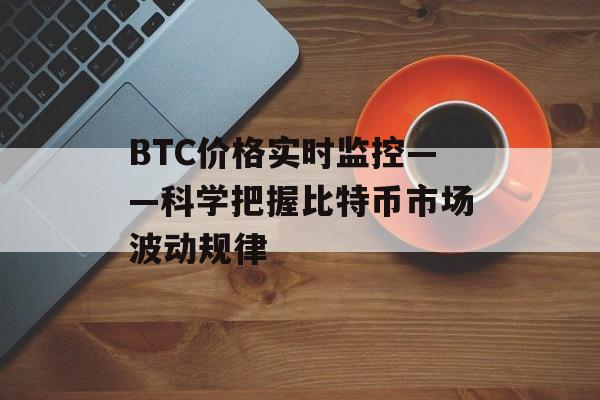 BTC价格实时监控——科学把握比特币市场波动规律