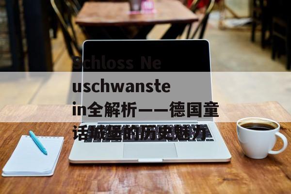 Schloss Neuschwanstein全解析——德国童话城堡的历史魅力