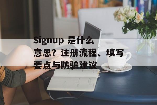 Signup 是什么意思？注册流程、填写要点与防骗建议