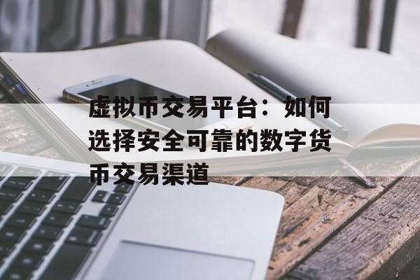 虚拟币交易平台：如何选择安全可靠的数字货币交易渠道
