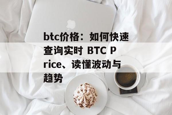 btc价格：如何快速查询实时 BTC Price、读懂波动与趋势