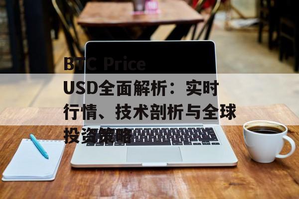 BTC Price USD全面解析：实时行情、技术剖析与全球投资策略