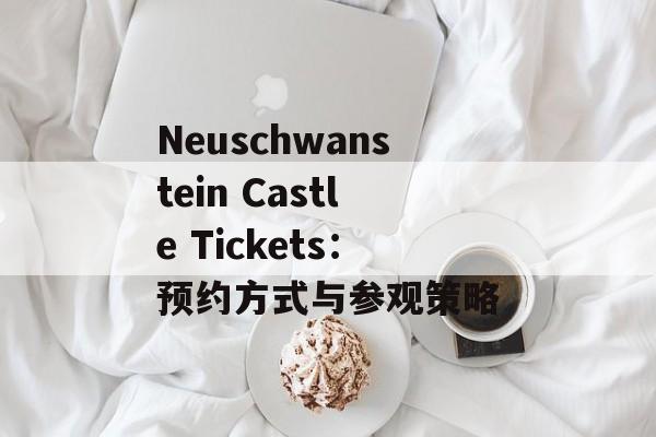 Neuschwanstein Castle Tickets：预约方式与参观策略