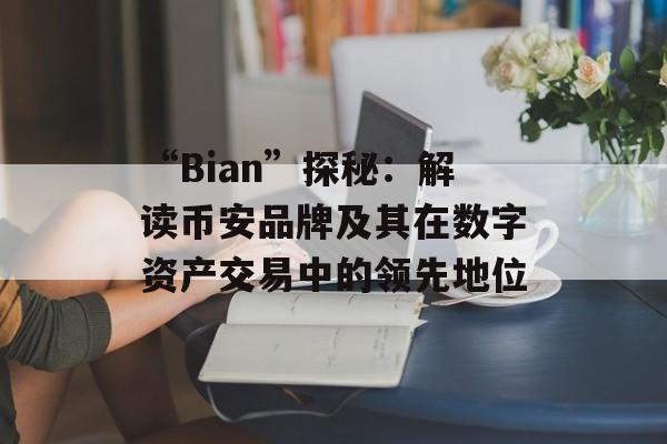 “Bian”探秘：解读币安品牌及其在数字资产交易中的领先地位
