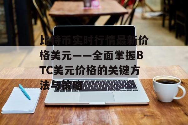 比特币实时行情最新价格美元——全面掌握BTC美元价格的关键方法与策略