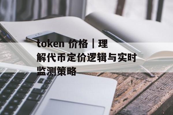 token 价格｜理解代币定价逻辑与实时监测策略
