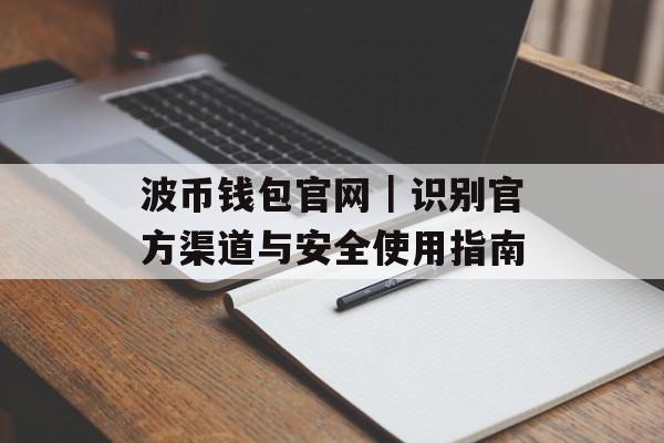 波币钱包官网|识别官方渠道与安全使用指南