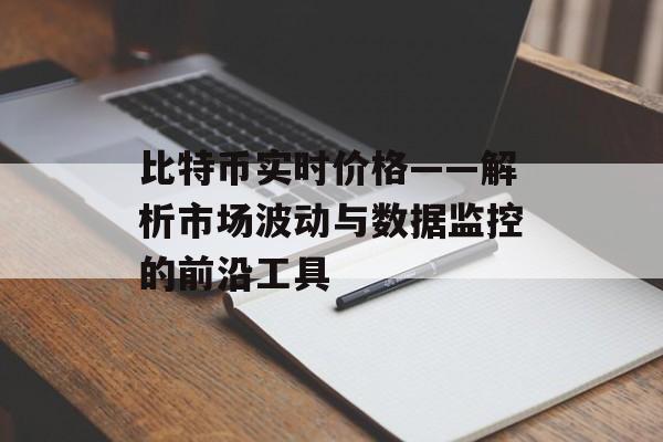 比特币实时价格——解析市场波动与数据监控的前沿工具