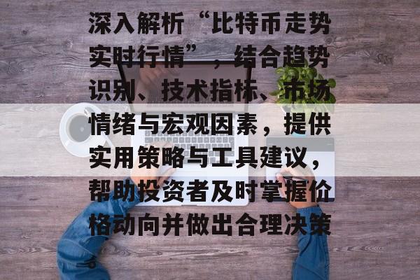 深入解析“比特币走势实时行情”，结合趋势识别、技术指标、市场情绪与宏观因素，提供实用策略与工具建议，帮助投资者及时掌握价格动向并做出合理决策。
