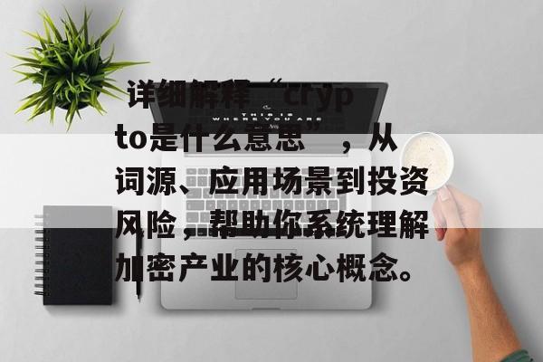 详细解释“crypto是什么意思”,从词源、应用场景到投资风险,帮助你系统理解加密产业的核心概念。