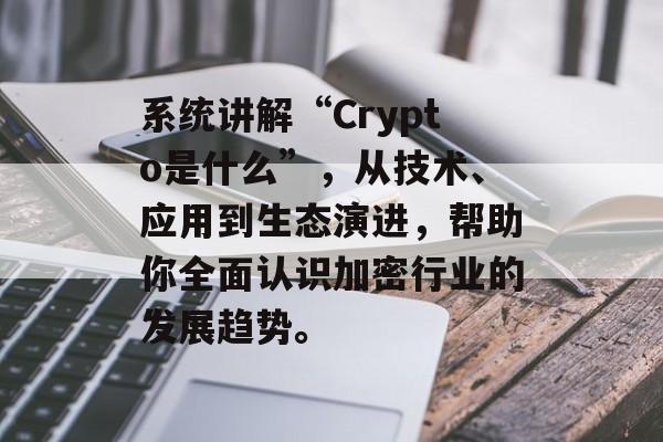 系统讲解“Crypto是什么”，从技术、应用到生态演进，帮助你全面认识加密行业的发展趋势。