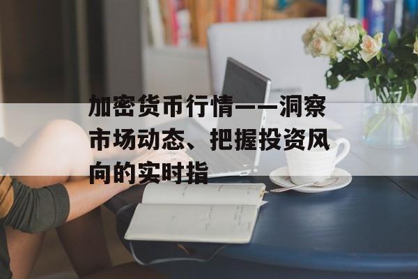 加密货币行情——洞察市场动态、把握投资风向的实时指