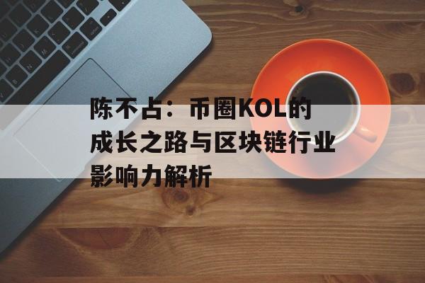 陈不占：币圈KOL的成长之路与区块链行业影响力解析