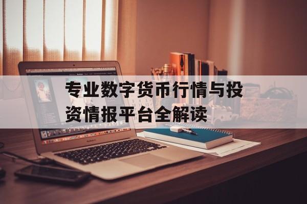 专业数字货币行情与投资情报平台全解读
