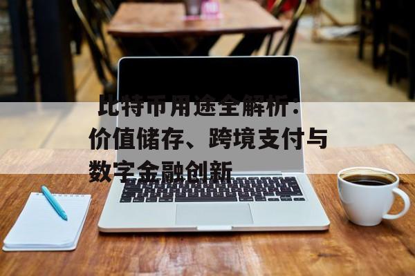 比特币用途全解析:价值储存、跨境支付与数字金融创新