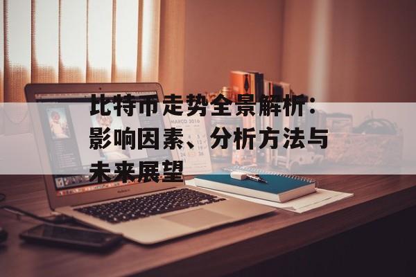 比特币走势全景解析：影响因素、分析方法与未来展望