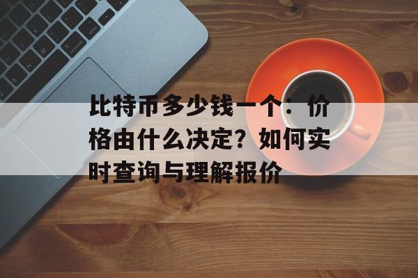 比特币多少钱一个：价格由什么决定？如何实时查询与理解报价