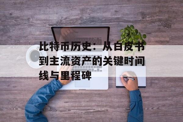 比特币历史：从白皮书到主流资产的关键时间线与里程碑
