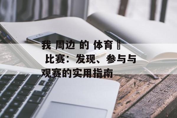 我 周边 的 体育館 比赛：发现、参与与观赛的实用指南