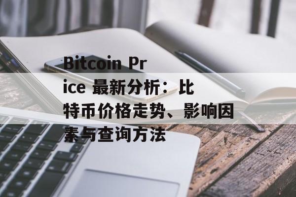 Bitcoin Price 最新分析:比特币价格走势、影响因素与查询方法