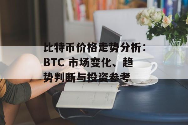 比特币价格走势分析:BTC 市场变化、趋势判断与投资参考 比特币价格走势分析:BTC 市场变化、趋势判断与投资参考