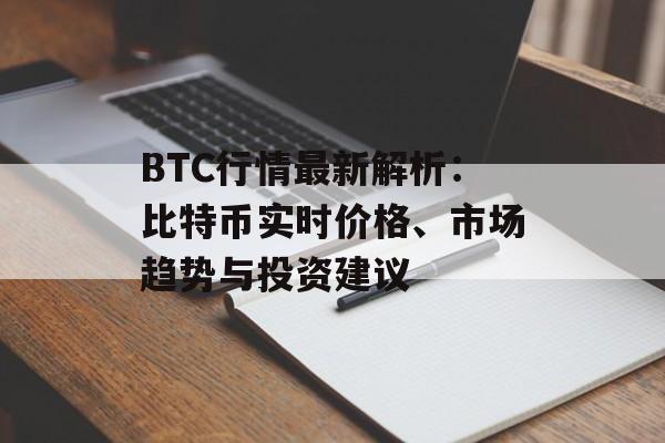 BTC行情最新解析:比特币实时价格、市场趋势与投资建议